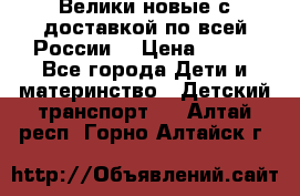 Велики новые с доставкой по всей России  › Цена ­ 700 - Все города Дети и материнство » Детский транспорт   . Алтай респ.,Горно-Алтайск г.